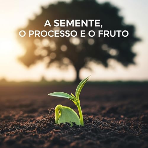 A SEMENTE, O PROCESSO E O FRUTO