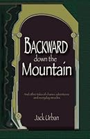 Backward down the Mountain: and other tales of chance adventure and everyday miracles 1492894192 Book Cover