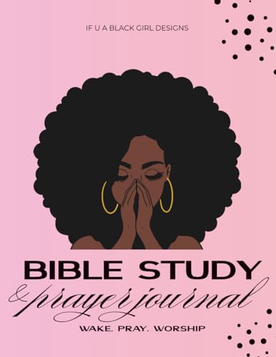 Bible Study & Prayer Journal: A Daily Journal Created For African American Women To Wake, Pray, And Worship The Lord On A Daily Basis In One Place