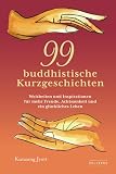 99 buddhistische Kurzgeschichten: Weisheiten und Inspirationen für mehr Freude, Achtsamkeit und ein glückliches Leben