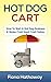 Hot Dog Cart: How To Start A Hot Dog Business & Make Cold Hard Cash Today (Hot Dog Cart, Hot Dog Cart Business, Hot Dog Stand Business, Hot Dog Recipes, ... Business, Food Truck Business, Side Income)