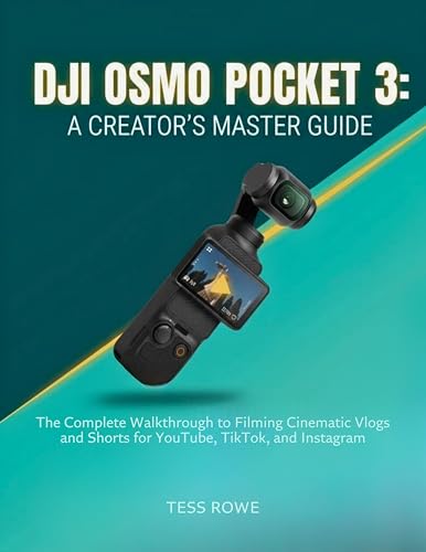 DJI OSMO POCKET 3: A CREATOR'S MASTER GUIDE: The Complete Walkthrough to Filming Cinematic Vlogs and Shorts for YouTube, TikTok, and Instagram