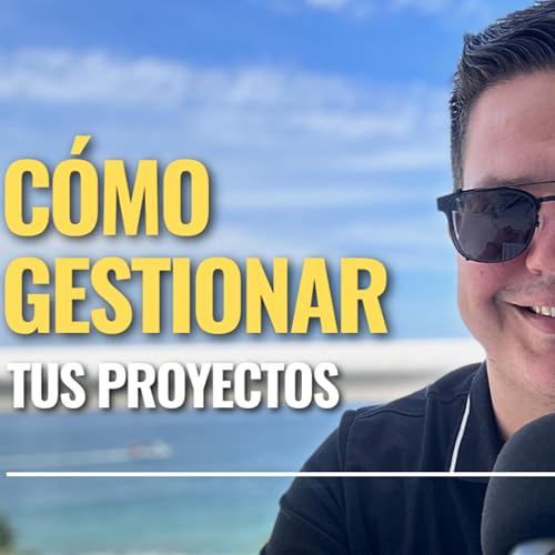 Ep. #11: C&oacute;mo gestionar tus proyectos