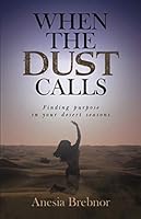 When the Dust Calls : Finding Purpose in Your Desert Seasons 1949826171 Book Cover