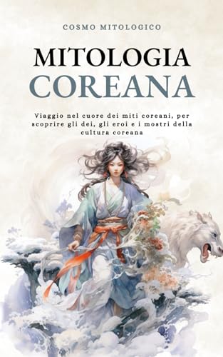 Mitologia Coreana: Viaggio nel cuore dei miti coreani, per scoprire gli dei, gli eroi e i mostri della cultura coreana.