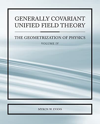 Generally Covariant Unified Field Thoery -The Geometrization of Physics - Volume IV