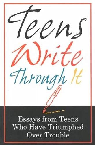 Teens Write Through It: Essays from Teens Who have Triumphed Over Trouble