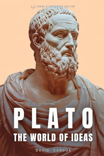 PLATO: THE WORLD OF IDEAS (THE FATHERS OF PHILOSOPHY: SOCRATES, PLATO, AND ARISTOTLE)
