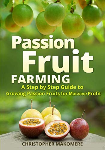 Passion Fruit Farming: A Step by Step Guide to Growing Passion Fruits for Massive Profit