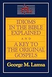 Idioms in the Bible Explained and a Key to the Original Gospels