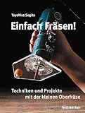 Einfach fräsen!: Techniken und Projekte mit der kleinen Oberfräse