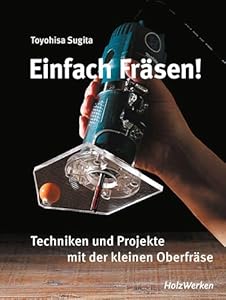 Einfach fräsen!: Techniken und Projekte mit der kleinen Oberfräse
