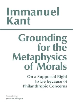 Book cover Grounding for the Metaphysics of Morals: with On a Supposed Right to Lie because of Philanthropic Concerns (Hackett Classics)