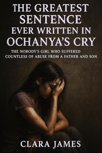 THE GREATEST SENTENCE EVER WRITTEN IN OCHANYA’S CRY: THE NOBODY’S GIRL WHO SUFFERED COUNTLESS OF ABUSE FROM A FATHER AND SON
