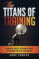 The Titans Of Training: The Insider's Guide To The Business Secrets Of The Biggest And Best In The Business 1696997879 Book Cover