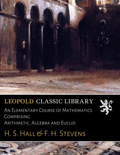 An Elementary Course of Mathematics Comprising Arithmetic, Algebra and Euclid