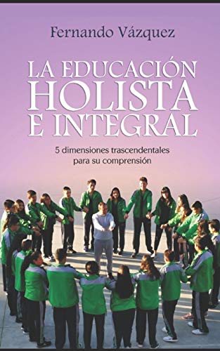 LA EDUCACIÓN HOLISTA E INTEGRAL: CINCO DIMENSIONES TRASCENDENTALES PARA SU COMPRENSIÓN (Spanish Edition)