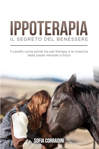 Ippoterapia : il Segreto del Benessere: Il cavallo come ponte tra pet therapy e la rinascita della salute mentale e fisica: 1