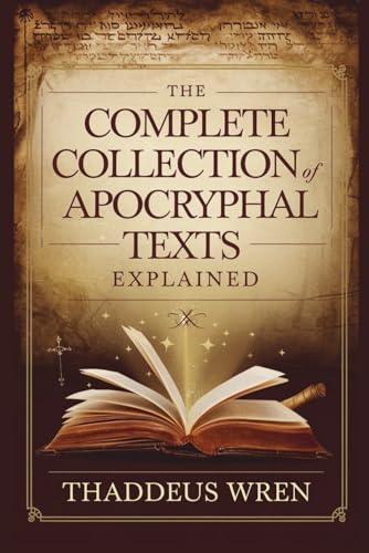 The Complete Collection Of Apocryphal Texts Explained: A Deep Dive Into The Lost Books Of The Bible, Ancient Gospels, And Banned Scriptures Of Early C
