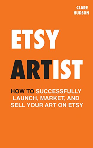 Etsy Artist: How to successfully launch, market and sell your art on Etsy