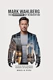 MARK WAHLBERG: The Architecture of Reinvention: From Boston Streets to Boardrooms, Blockbusters, and Lasting Influence
