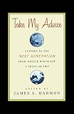 Take My Advice: Letters to the Next Generation from People Who Know a Thing or Two