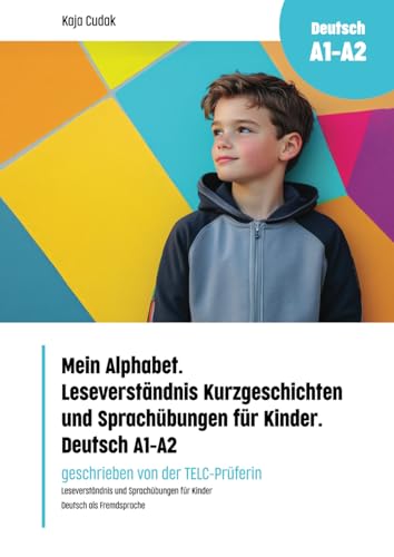 Mein Alphabet. Leseverständnis Kurzgeschichten und Sprachübungen für Kinder. Deutsch A1 - A2 (Fremdsprachen intensiv lernen: Grammatikübungen - Sprachübungen - Wortschatz - Prüfungsvorbereitung)