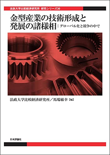 金型産業の技術形成と発展の諸様相---グローバル化と競争の中で 法政大学比較経済研究所研究シリーズ