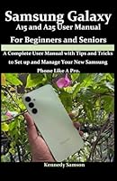 Samsung Galaxy A15 and A25 User Manual for Beginners and Seniors: A Comprehensive User Manual with Tips and Tricks on How to Effectively Setup and Use Device like an expert. B0D7HB3N61 Book Cover