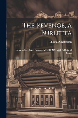 The Revenge, a Burletta; Acted at Marybone Gardens, MDCCLXX. With Additional Songs