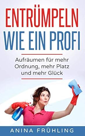 Entrümpeln wie ein Profi: Aufräumen für mehr Ordnung, mehr Platz und mehr Glück