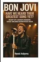 Bon Jovi: Have We Heard Their Greatest Song Yet?: Heart of a Band's Passion: Stage Dreams Soundtrack Spotlight Rock B0F5MXVC5C Book Cover