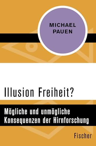 Illusion Freiheit?: Mögliche und unmögliche Konsequenzen der Hirnforschung