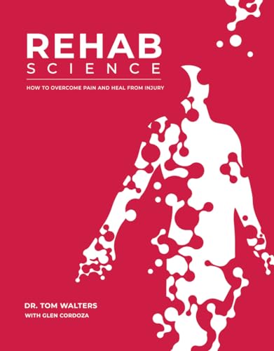 Rehab Science: How to Overcome Pain and Heal from Injury: Walters, Tom, Cordoza, Glen
