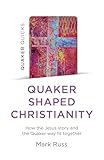Quaker Quicks - Quaker Shaped Christianity: How the Jesus Story and the Quaker Way Fit Together