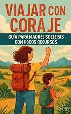 VIAJAR CON CORAJE: Guia Para Madres Solteras Con Pocos Recursos