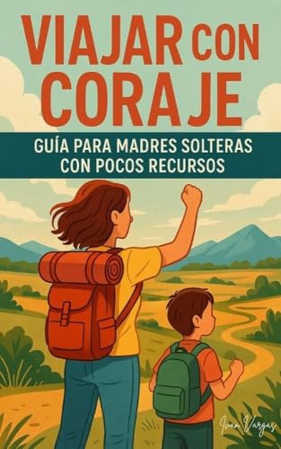 VIAJAR CON CORAJE: Guia Para Madres Solteras Con Pocos Recursos