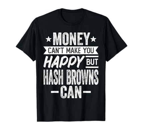 Money Can't Make You Happy but Hash Browns Can T-Shirt