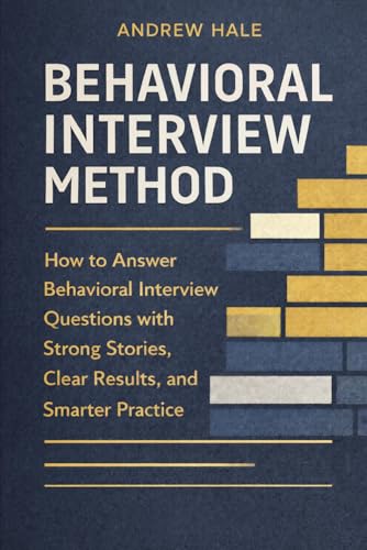 Behavioral Interview Method: How to Answer Behavioral Interview Questions with Strong Stories, Clear Results, and Smarter Practice