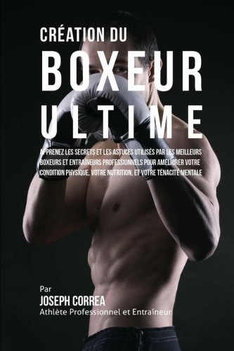 Télécharger Creation du Boxeur Ultime: Apprenez les secrets et les astuces utilises par les meilleurs boxeurs et Livre eBook France