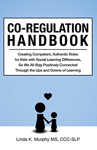 Co-Regulation Handbook: Creating Competent, Authentic Roles for Kids with Social Learning Differences, So We All Stay Positively Connected Through the Ups and Downs of Learning