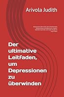 Der ultimative Leitfaden, um Depressionen zu überwinden: Depressionen überwinden (ohne Medikamente) Selbstvertrauen zurückgewinnen, negative Gedanken loswerden und wieder Freude am Leben finden B0G2C4VXKZ Book Cover