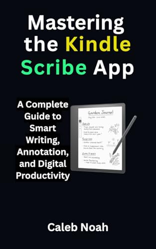 Mastering the Kindle Scribe App: A Complete Guide to Smart Writing, Annotation, and Digital Productivity, Unlocking the Hidden Features with Expert Tips ... Multimedia and Software Update Book 9)