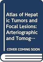 Atlas of Hepatic Tumors and Focal Lesions: Arteriographic and Tomographic Diagnosis 0070556768 Book Cover