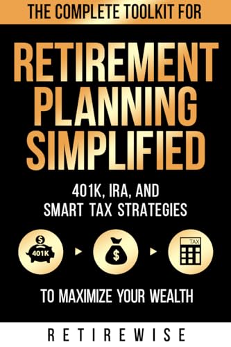 Retirement Planning Simplified: The Complete Toolkit for 401K, IRA, and