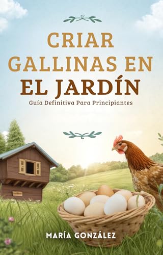 Criar Gallinas en el Jardín: Guía Definitiva para Principiantes