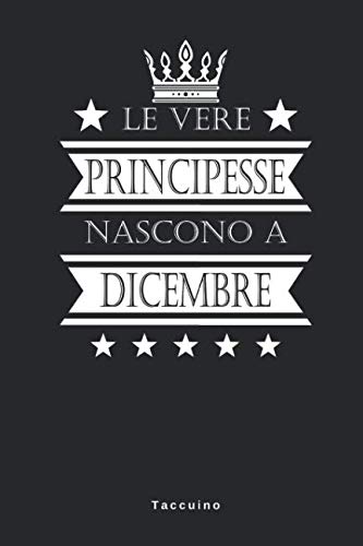 Le Vere Principesse Nascono A Dicembre - Taccuino: Taccuino Journal Libretto d'appunti Blocco Notes Quaderno Agendina Giornale Uomini Donne Regalo Di ... Presente Idea Torta - 110 Pagine Allineate