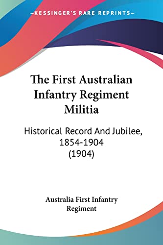 The First Australian Infantry Regiment Militia: Historical Record And Jubilee, 1854-1904 (1904)