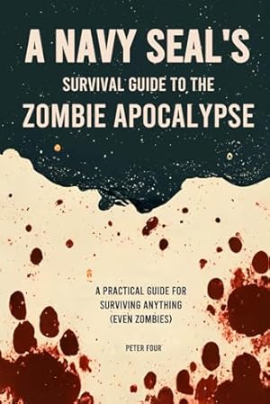A Navy SEAL’s Guide to the Zombie Apocalypse: A Practical Guide for Surviving Anything (even zombies)