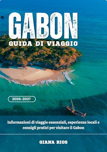 GABON GUIDA DI VIAGGIO 2026-2027: Informazioni di viaggio essenziali, esperienze locali e consigli pratici per visitare il Gabon (Italian Edition)